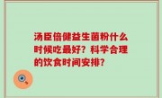 汤臣倍健益生菌粉什么时候吃最好？科学合理的饮食时间安排？