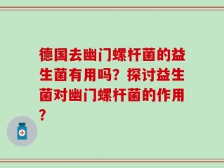 德国去幽门螺杆菌的益生菌有用吗？探讨益生菌对幽门螺杆菌的作用？
