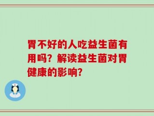 胃不好的人吃益生菌有用吗？解读益生菌对胃健康的影响？