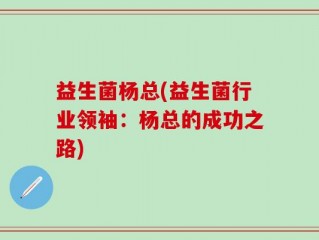 益生菌杨总(益生菌行业领袖：杨总的成功之路)