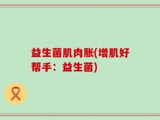 益生菌肌肉胀(增肌好帮手：益生菌)