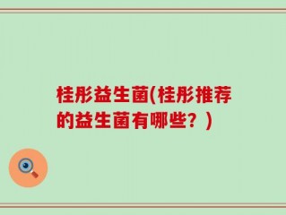 桂彤益生菌(桂彤推荐的益生菌有哪些？)