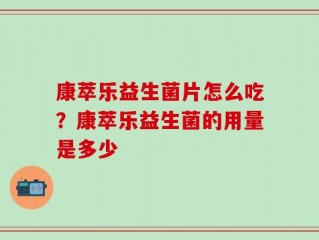 康萃乐益生菌片怎么吃？康萃乐益生菌的用量是多少