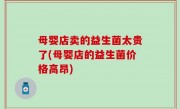 母婴店卖的益生菌太贵了(母婴店的益生菌价格高昂)