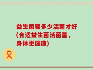 益生菌要多少活菌才好(合适益生菌活菌量，身体更健康)