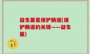 益生菌是保护肠道(保护肠道的关键——益生菌)