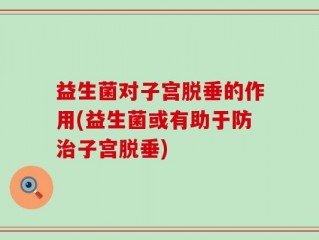 益生菌对子宫脱垂的作用(益生菌或有助于防治子宫脱垂)
