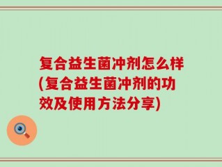 复合益生菌冲剂怎么样(复合益生菌冲剂的功效及使用方法分享)