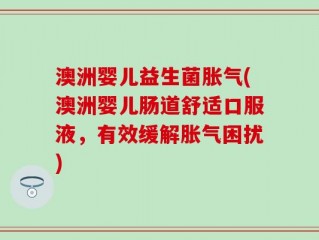 澳洲婴儿益生菌胀气(澳洲婴儿肠道舒适口服液，有效缓解胀气困扰)