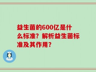 益生菌的600亿是什么标准？解析益生菌标准及其作用？