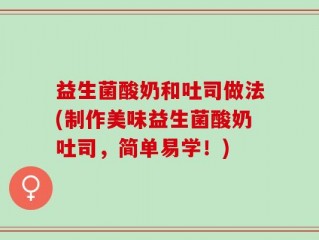 益生菌酸奶和吐司做法(制作美味益生菌酸奶吐司，简单易学！)