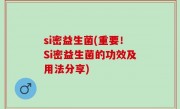 si密益生菌(重要！Si密益生菌的功效及用法分享)