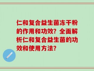仁和复合益生菌冻干粉的作用和功效？全面解析仁和复合益生菌的功效和使用方法？