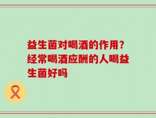 益生菌对喝酒的作用？经常喝酒应酬的人喝益生菌好吗
