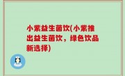 小紫益生菌饮(小紫推出益生菌饮，绿色饮品新选择)