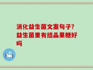 消化益生菌文案句子？益生菌里有结晶果糖好吗
