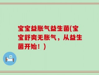 宝宝益胀气益生菌(宝宝舒爽无胀气，从益生菌开始！)