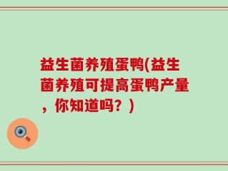 益生菌养殖蛋鸭(益生菌养殖可提高蛋鸭产量，你知道吗？)