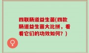 四联肠道益生菌(四款肠道益生菌大比拼，看看它们的功效如何？)