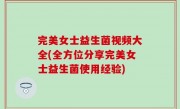 完美女士益生菌视频大全(全方位分享完美女士益生菌使用经验)