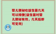 婴儿便秘吃益生菌几天可以排便(益生菌对婴儿便秘有效，几天后即可见效)