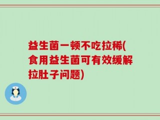 益生菌一顿不吃拉稀(食用益生菌可有效缓解拉肚子问题)