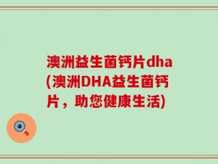 澳洲益生菌钙片dha(澳洲DHA益生菌钙片，助您健康生活)