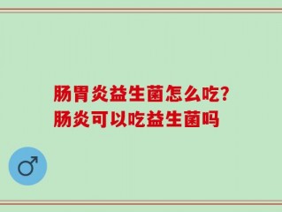 肠胃炎益生菌怎么吃？肠炎可以吃益生菌吗