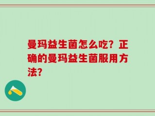 曼玛益生菌怎么吃？正确的曼玛益生菌服用方法？