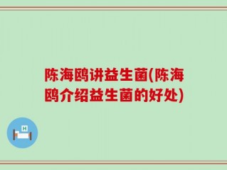 陈海鸥讲益生菌(陈海鸥介绍益生菌的好处)