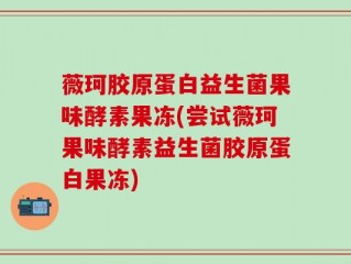 薇珂胶原蛋白益生菌果味酵素果冻(尝试薇珂果味酵素益生菌胶原蛋白果冻)