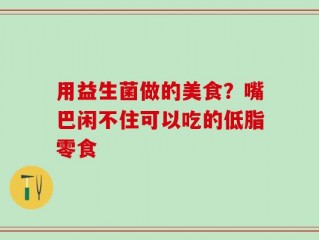 用益生菌做的美食？嘴巴闲不住可以吃的低脂零食