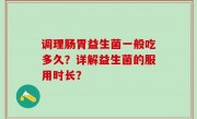 调理肠胃益生菌一般吃多久？详解益生菌的服用时长？