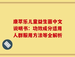 康萃乐儿童益生菌中文说明书：功效成分适用人群服用方法等全解析