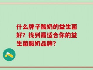 什么牌子酸奶的益生菌好？找到最适合你的益生菌酸奶品牌？