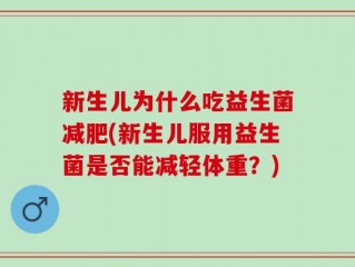 新生儿为什么吃益生菌减肥(新生儿服用益生菌是否能减轻体重？)