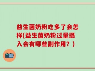 益生菌奶粉吃多了会怎样(益生菌奶粉过量摄入会有哪些副作用？)