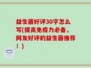 益生菌好评30字怎么写(提高免疫力必备，网友好评的益生菌推荐！)