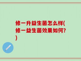 修一升益生菌怎么样(修一益生菌效果如何？)