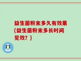 益生菌粉末多久有效果(益生菌粉末多长时间见效？)