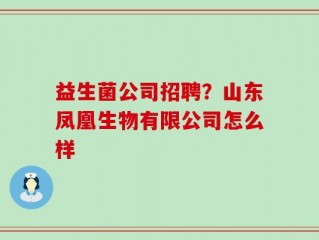 益生菌公司招聘？山东凤凰生物有限公司怎么样