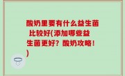 酸奶里要有什么益生菌 比较好(添加哪些益生菌更好？酸奶攻略！)