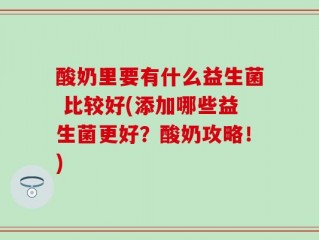 酸奶里要有什么益生菌 比较好(添加哪些益生菌更好？酸奶攻略！)