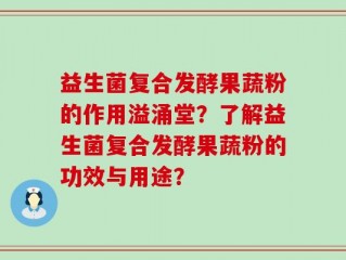 益生菌复合发酵果蔬粉的作用溢涌堂？了解益生菌复合发酵果蔬粉的功效与用途？