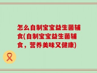 怎么自制宝宝益生菌辅食(自制宝宝益生菌辅食，营养美味又健康)