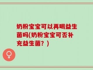 奶粉宝宝可以再喝益生菌吗(奶粉宝宝可否补充益生菌？)