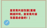 皇家麦片益生菌(重建肠道环境，皇家麦片益生菌是必备的！)