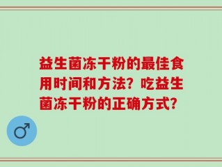 益生菌冻干粉的最佳食用时间和方法？吃益生菌冻干粉的正确方式？