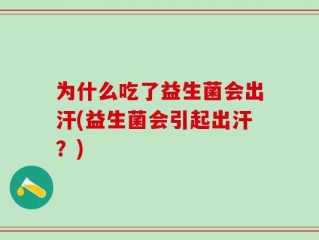 为什么吃了益生菌会出汗(益生菌会引起出汗？)