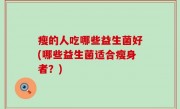瘦的人吃哪些益生菌好(哪些益生菌适合瘦身者？)